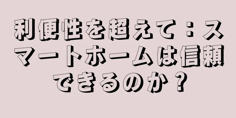利便性を超えて：スマートホームは信頼できるのか？