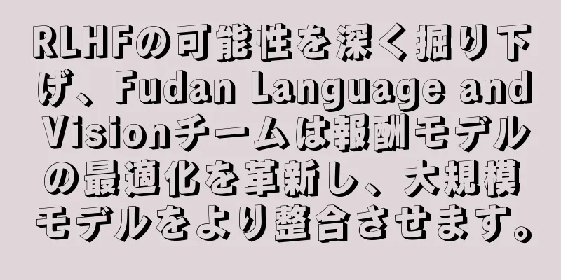 RLHFの可能性を深く掘り下げ、Fudan Language and Visionチームは報酬モデルの最適化を革新し、大規模モデルをより整合させます。