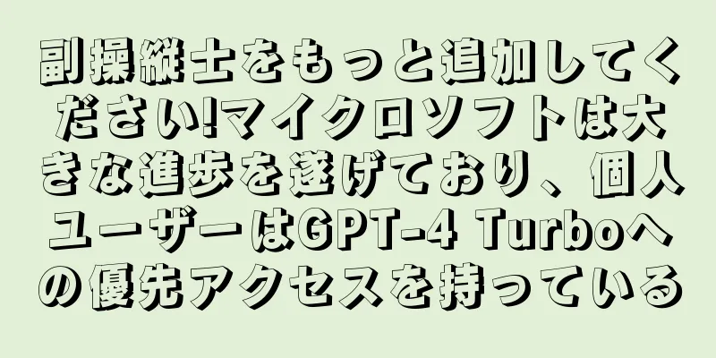 副操縦士をもっと追加してください!マイクロソフトは大きな進歩を遂げており、個人ユーザーはGPT-4 Turboへの優先アクセスを持っている