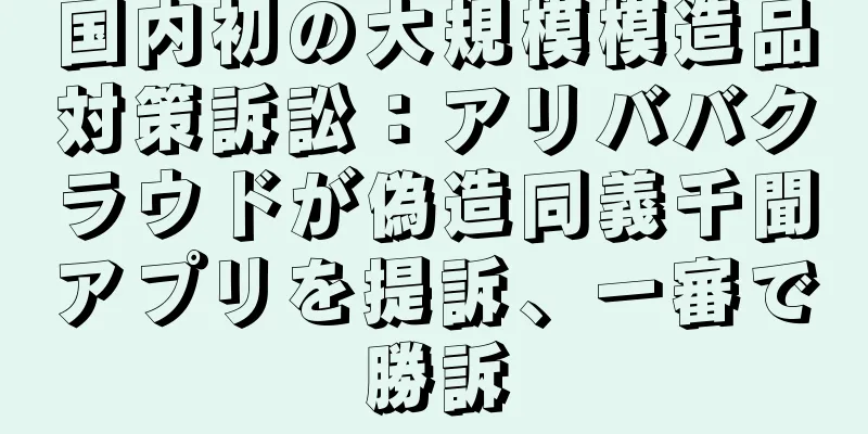 国内初の大規模模造品対策訴訟：アリババクラウドが偽造同義千聞アプリを提訴、一審で勝訴