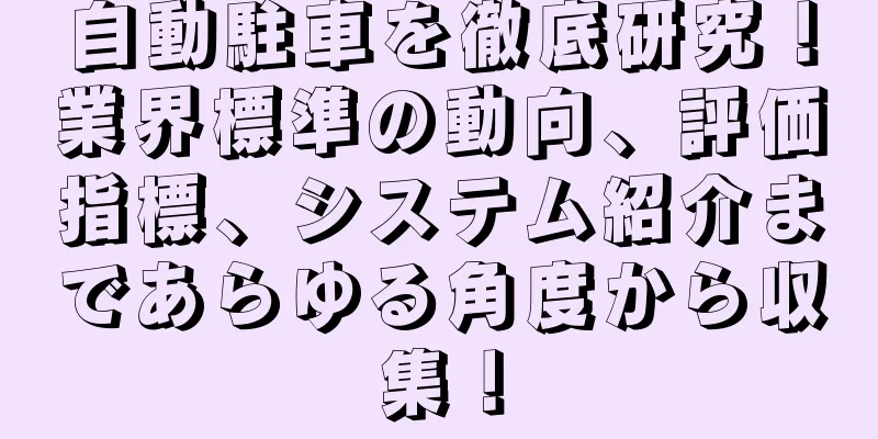 自動駐車を徹底研究！業界標準の動向、評価指標、システム紹介まであらゆる角度から収集！