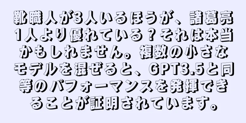 靴職人が3人いるほうが、諸葛亮1人より優れている？それは本当かもしれません。複数の小さなモデルを混ぜると、GPT3.5と同等のパフォーマンスを発揮できることが証明されています。