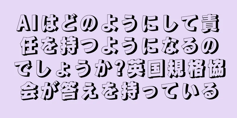 AIはどのようにして責任を持つようになるのでしょうか?英国規格協会が答えを持っている