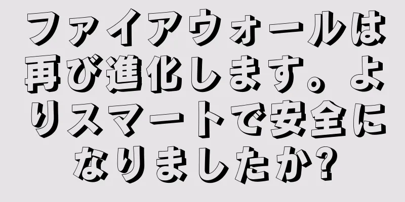 ファイアウォールは再び進化します。よりスマートで安全になりましたか?