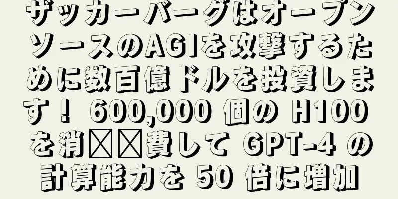 ザッカーバーグはオープンソースのAGIを攻撃するために数百億ドルを投資します！ 600,000 個の H100 を消​​費して GPT-4 の計算能力を 50 倍に増加
