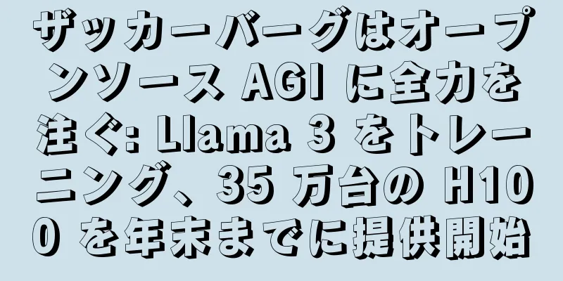 ザッカーバーグはオープンソース AGI に全力を注ぐ: Llama 3 をトレーニング、35 万台の H100 を年末までに提供開始