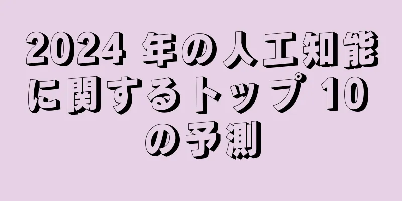2024 年の人工知能に関するトップ 10 の予測