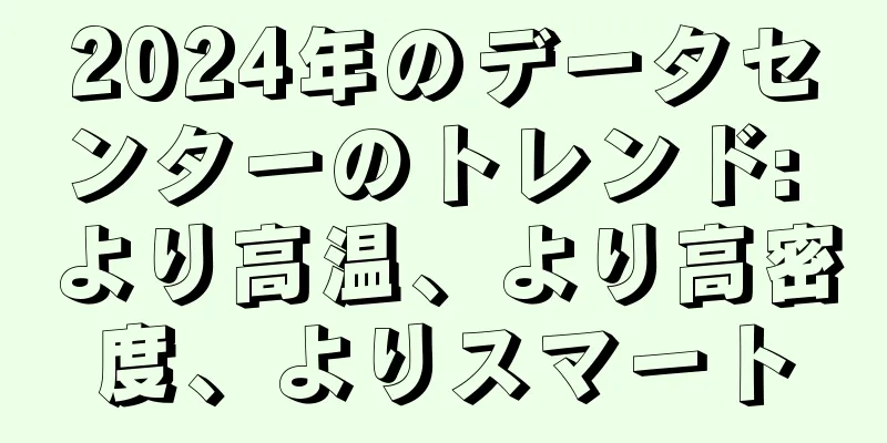 2024年のデータセンターのトレンド: より高温、より高密度、よりスマート