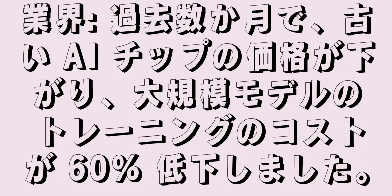 業界: 過去数か月で、古い AI チップの価格が下がり、大規模モデルのトレーニングのコストが 60% 低下しました。