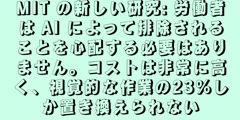 MIT の新しい研究: 労働者は AI によって排除されることを心配する必要はありません。コストは非常に高く、視覚的な作業の23％しか置き換えられない