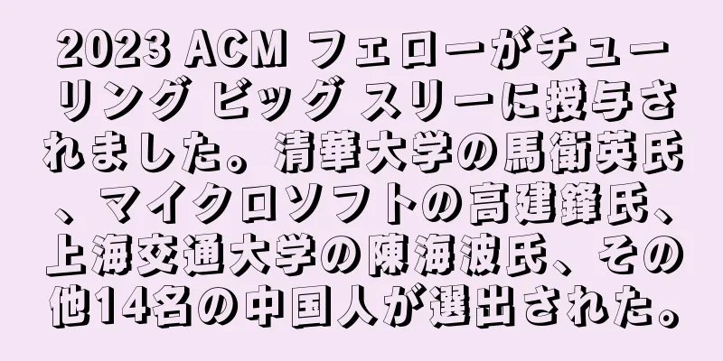 2023 ACM フェローがチューリング ビッグ スリーに授与されました。清華大学の馬衛英氏、マイクロソフトの高建鋒氏、上海交通大学の陳海波氏、その他14名の中国人が選出された。