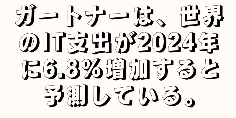 ガートナーは、世界のIT支出が2024年に6.8%増加すると予測している。