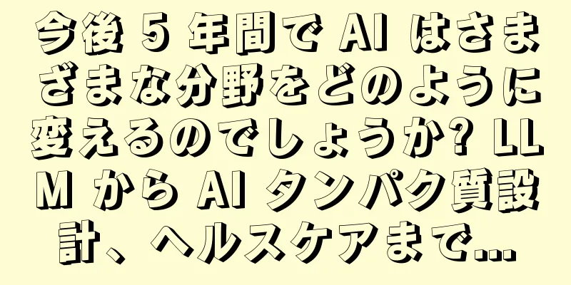 今後 5 年間で AI はさまざまな分野をどのように変えるのでしょうか? LLM から AI タンパク質設計、ヘルスケアまで...