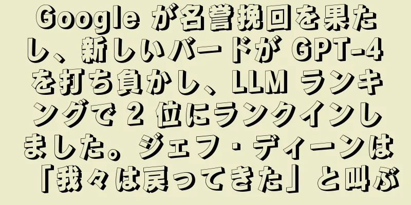 Google が名誉挽回を果たし、新しいバードが GPT-4 を打ち負かし、LLM ランキングで 2 位にランクインしました。ジェフ・ディーンは「我々は戻ってきた」と叫ぶ