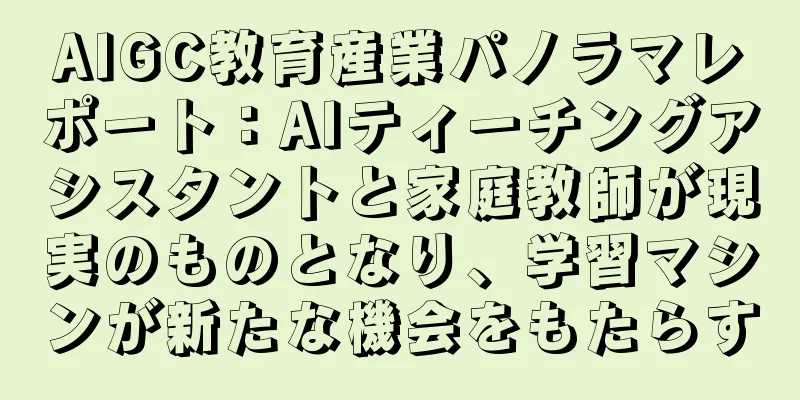 AIGC教育産業パノラマレポート：AIティーチングアシスタントと家庭教師が現実のものとなり、学習マシンが新たな機会をもたらす