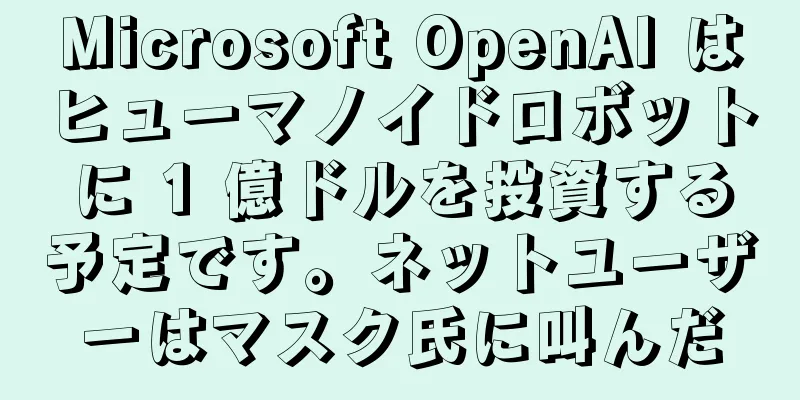 Microsoft OpenAI はヒューマノイドロボットに 1 億ドルを投資する予定です。ネットユーザーはマスク氏に叫んだ