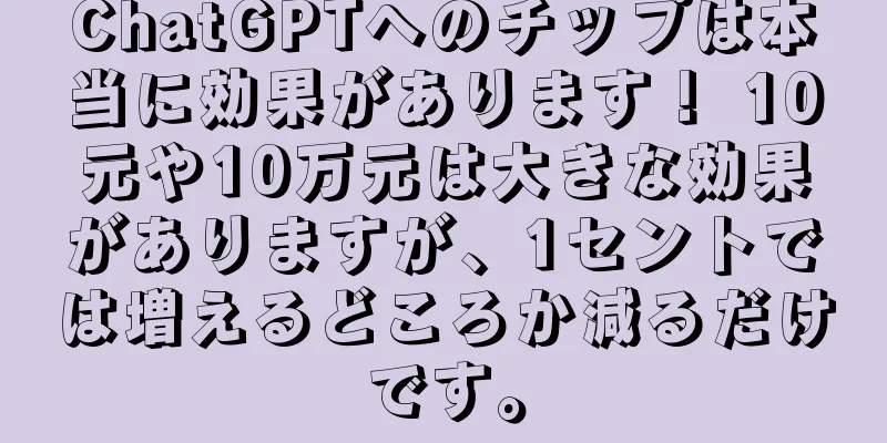 ChatGPTへのチップは本当に効果があります！ 10元や10万元は大きな効果がありますが、1セントでは増えるどころか減るだけです。