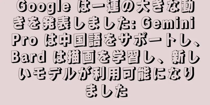 Google は一連の大きな動きを発表しました: Gemini Pro は中国語をサポートし、Bard は描画を学習し、新しいモデルが利用可能になりました