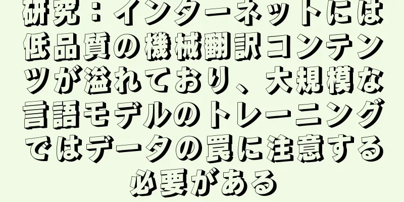 研究：インターネットには低品質の機械翻訳コンテンツが溢れており、大規模な言語モデルのトレーニングではデータの罠に注意する必要がある