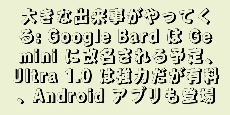 大きな出来事がやってくる: Google Bard は Gemini に改名される予定、Ultra 1.0 は強力だが有料、Android アプリも登場