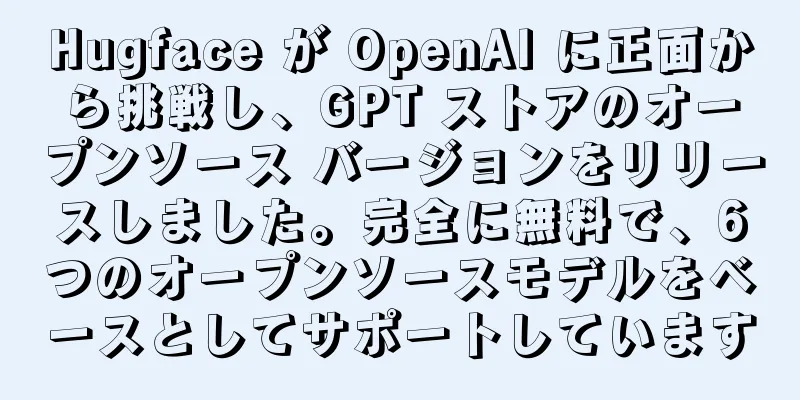 Hugface が OpenAI に正面から挑戦し、GPT ストアのオープンソース バージョンをリリースしました。完全に無料で、6つのオープンソースモデルをベースとしてサポートしています