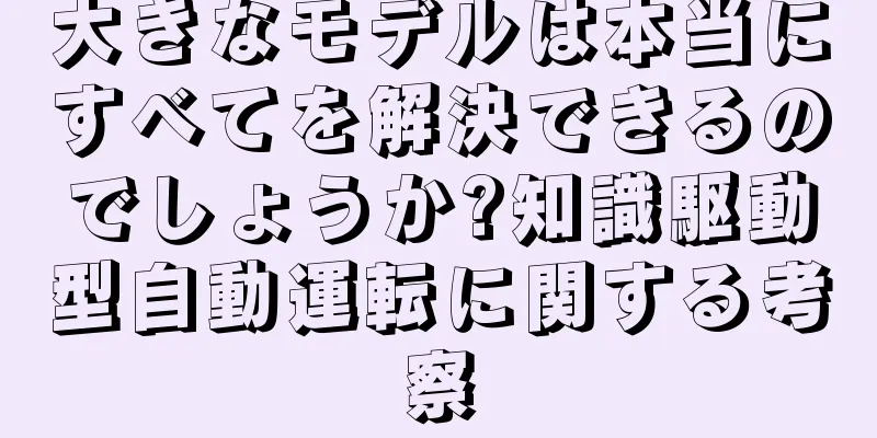 大きなモデルは本当にすべてを解決できるのでしょうか?知識駆動型自動運転に関する考察