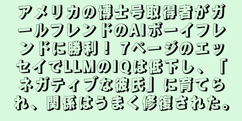 アメリカの博士号取得者がガールフレンドのAIボーイフレンドに勝利！ 7ページのエッセイでLLMのIQは低下し、「ネガティブな彼氏」に育てられ、関係はうまく修復された。