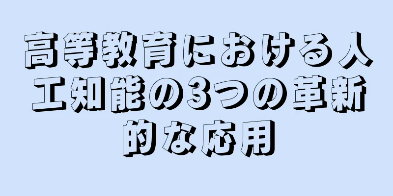 高等教育における人工知能の3つの革新的な応用