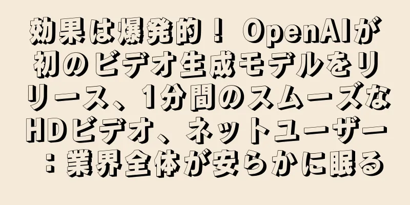 効果は爆発的！ OpenAIが初のビデオ生成モデルをリリース、1分間のスムーズなHDビデオ、ネットユーザー：業界全体が安らかに眠る