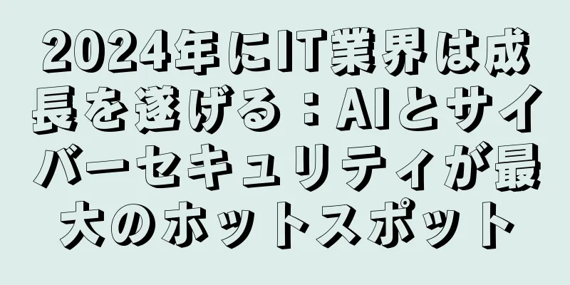 2024年にIT業界は成長を遂げる：AIとサイバーセキュリティが最大のホットスポット