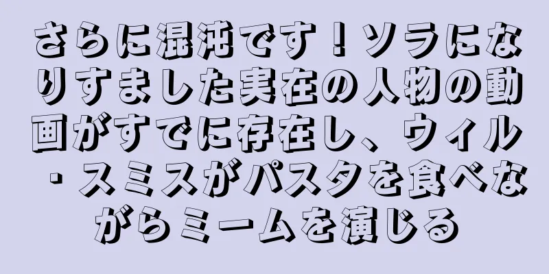 さらに混沌です！ソラになりすました実在の人物の動画がすでに存在し、ウィル・スミスがパスタを食べながらミームを演じる