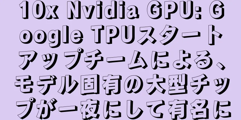 10x Nvidia GPU: Google TPUスタートアップチームによる、モデル固有の大型チップが一夜にして有名に