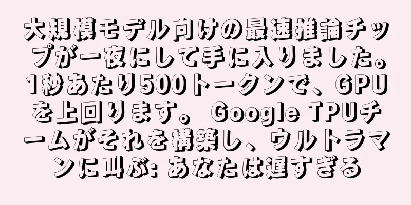 大規模モデル向けの最速推論チップが一夜にして手に入りました。1秒あたり500トークンで、GPUを上回ります。 Google TPUチームがそれを構築し、ウルトラマンに叫ぶ: あなたは遅すぎる