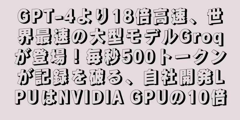 GPT-4より18倍高速、世界最速の大型モデルGroqが登場！毎秒500トークンが記録を破る、自社開発LPUはNVIDIA GPUの10倍