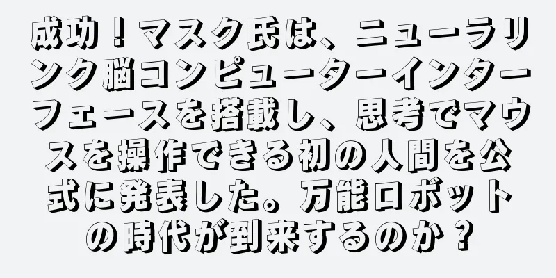 成功！マスク氏は、ニューラリンク脳コンピューターインターフェースを搭載し、思考でマウスを操作できる初の人間を公式に発表した。万能ロボットの時代が到来するのか？