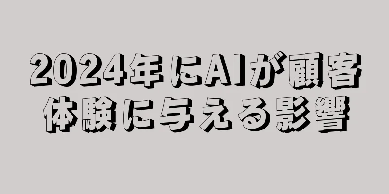 2024年にAIが顧客体験に与える影響