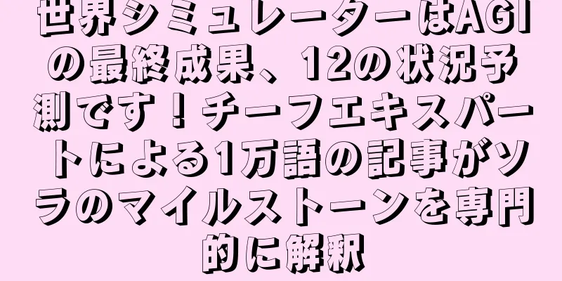 世界シミュレーターはAGIの最終成果、12の状況予測です！チーフエキスパートによる1万語の記事がソラのマイルストーンを専門的に解釈