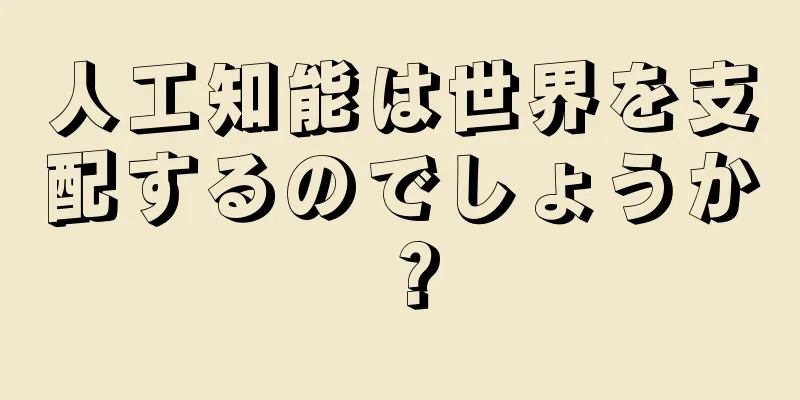 人工知能は世界を支配するのでしょうか？