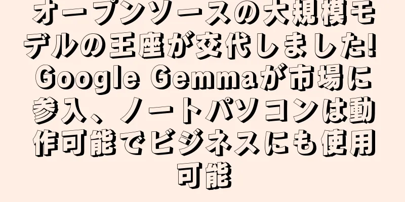 オープンソースの大規模モデルの王座が交代しました! Google Gemmaが市場に参入、ノートパソコンは動作可能でビジネスにも使用可能