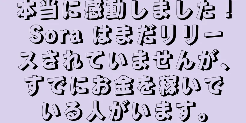本当に感動しました！ Sora はまだリリースされていませんが、すでにお金を稼いでいる人がいます。