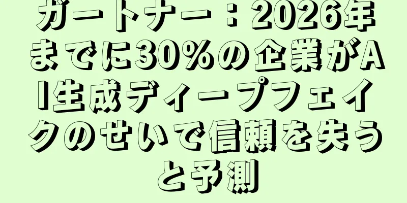 ガートナー：2026年までに30%の企業がAI生成ディープフェイクのせいで信頼を失うと予測