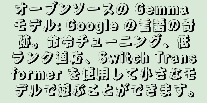 オープンソースの Gemma モデル: Google の言語の奇跡。命令チューニング、低ランク適応、Switch Transformer を使用して小さなモデルで遊ぶことができます。