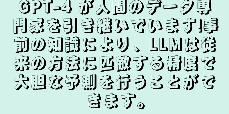 GPT-4 が人間のデータ専門家を引き継いでいます!事前の知識により、LLMは従来の方法に匹敵する精度で大胆な予測を行うことができます。