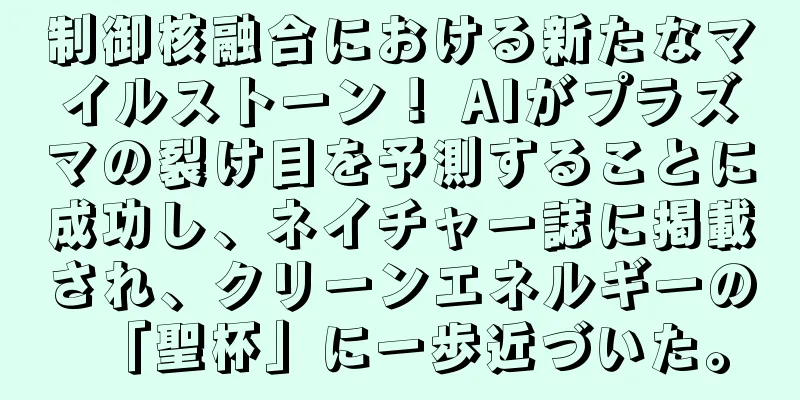 制御核融合における新たなマイルストーン！ AIがプラズマの裂け目を予測することに成功し、ネイチャー誌に掲載され、クリーンエネルギーの「聖杯」に一歩近づいた。