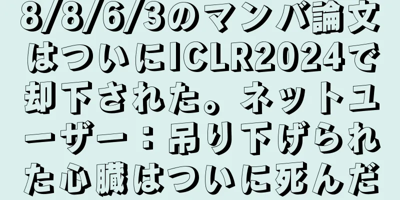 8/8/6/3のマンバ論文はついにICLR2024で却下された。ネットユーザー：吊り下げられた心臓はついに死んだ