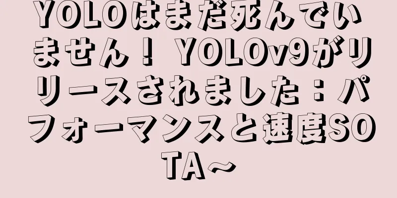 YOLOはまだ死んでいません！ YOLOv9がリリースされました：パフォーマンスと速度SOTA〜
