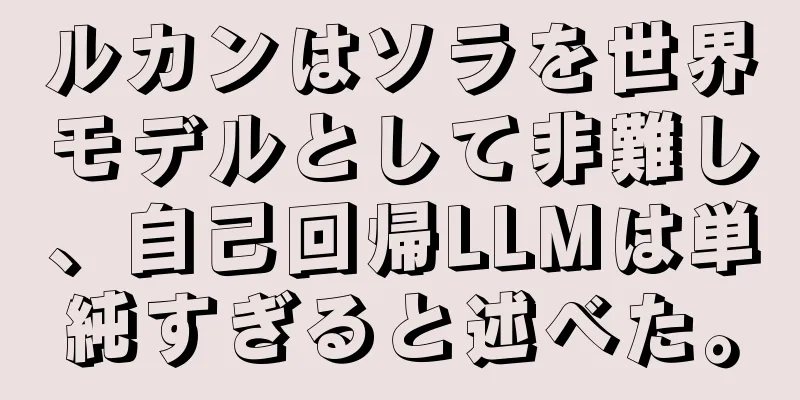 ルカンはソラを世界モデルとして非難し、自己回帰LLMは単純すぎると述べた。