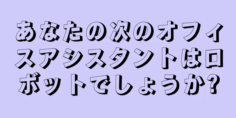 あなたの次のオフィスアシスタントはロボットでしょうか?