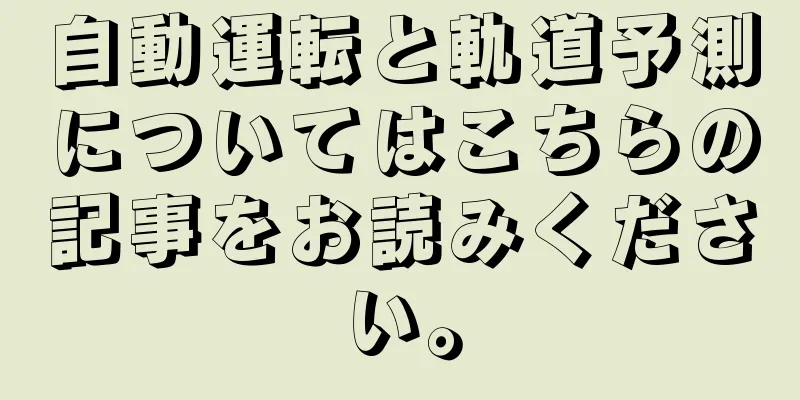 自動運転と軌道予測についてはこちらの記事をお読みください。