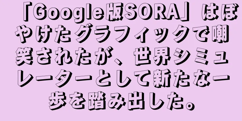 「Google版SORA」はぼやけたグラフィックで嘲笑されたが、世界シミュレーターとして新たな一歩を踏み出した。